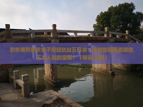 黔东南到重庆李子坝轻轨站五日游