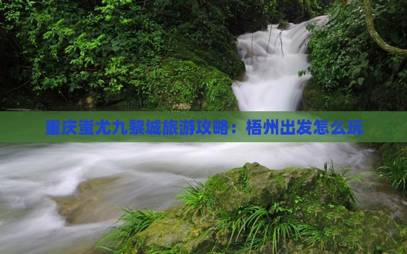 梧州到重庆蚩尤九黎城哪里玩
