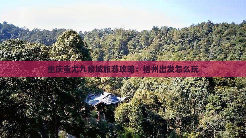 梧州到重庆蚩尤九黎城哪里玩