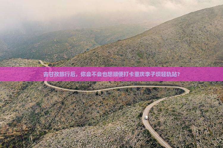 甘孜到重庆李子坝轻轨站旅游