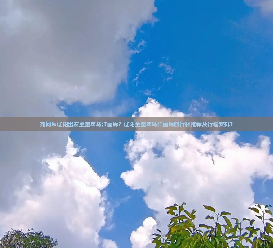辽阳去重庆乌江画廊旅行社