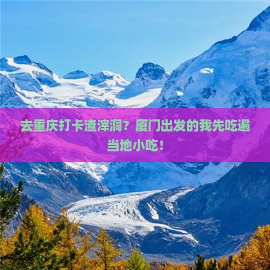厦门到重庆渣滓洞旅游小吃