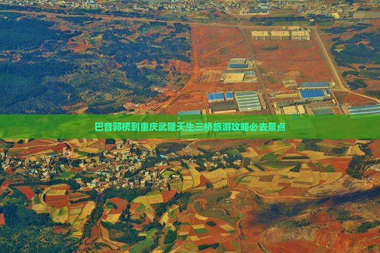 巴音郭楞到重庆武隆天生三桥必去地