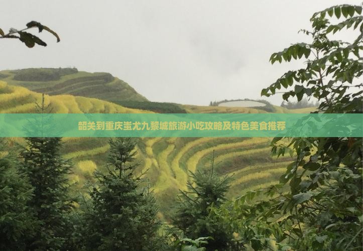 韶关到重庆蚩尤九黎城旅游小吃