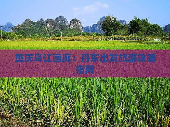 丹东到重庆乌江画廊自由行