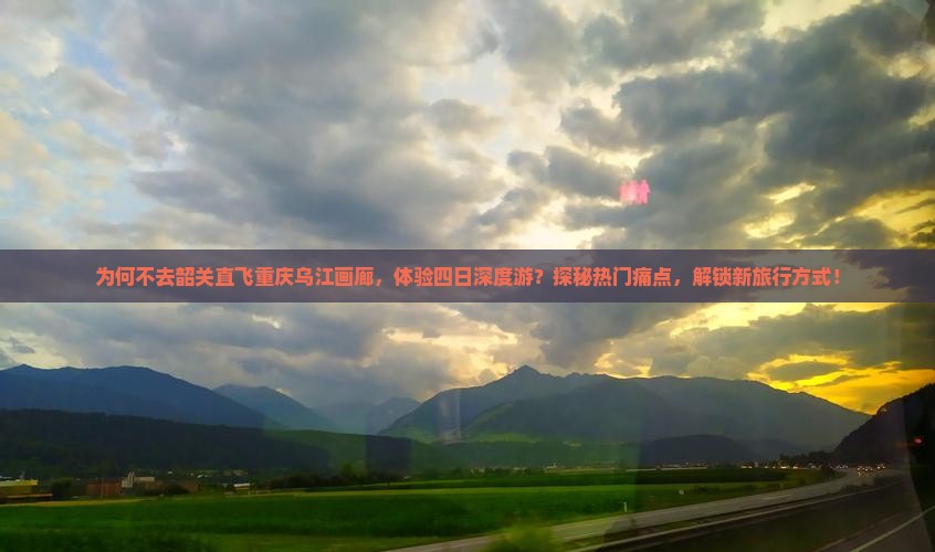 韶关去重庆乌江画廊四日游