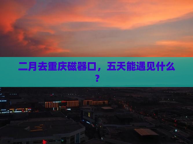 二月到重庆磁器口五日游
