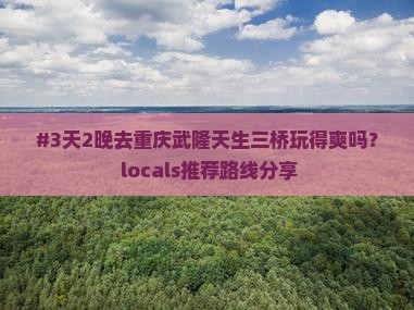 六月到重庆武隆天生三桥自由行