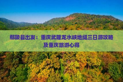 鄢陵县去重庆龙水峡地缝三日游