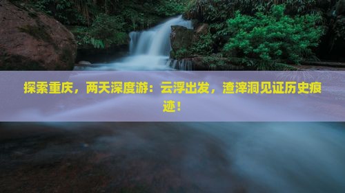 云浮去重庆渣滓洞二日游