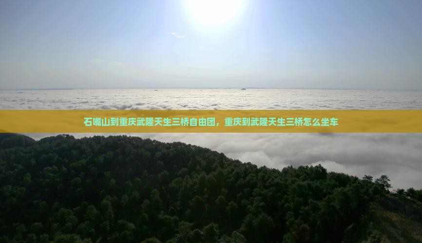 石嘴山到重庆武隆天生三桥自由团