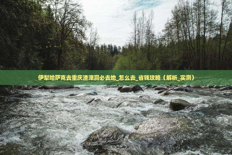伊犁哈萨克去重庆渣滓洞必去地