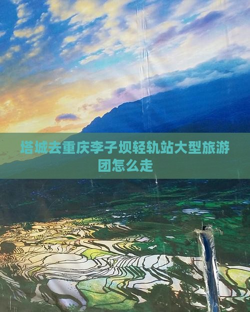 塔城去重庆李子坝轻轨站大型旅游团