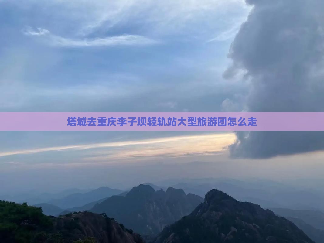 塔城去重庆李子坝轻轨站大型旅游团