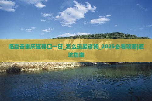临夏去重庆磁器口一日