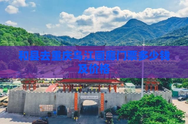 和县去重庆乌江画廊门票