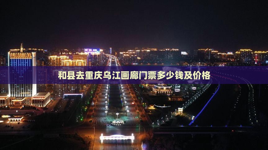 和县去重庆乌江画廊门票