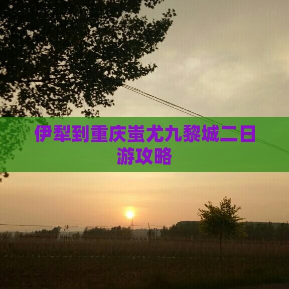 伊犁哈萨克到重庆蚩尤九黎城二日游