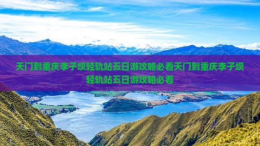 天门到重庆李子坝轻轨站五日游