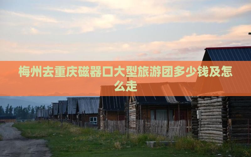 梅州去重庆磁器口大型旅游团