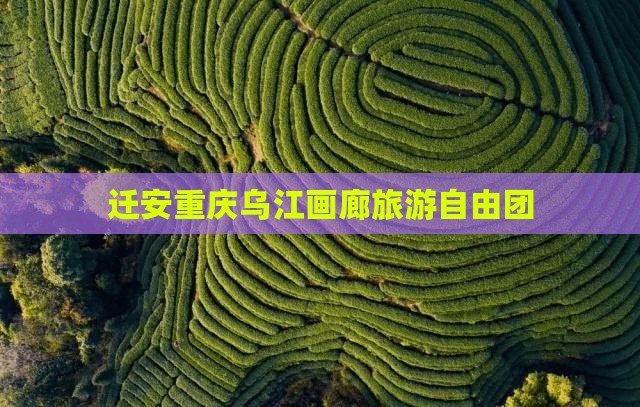 迁安去重庆乌江画廊自由团