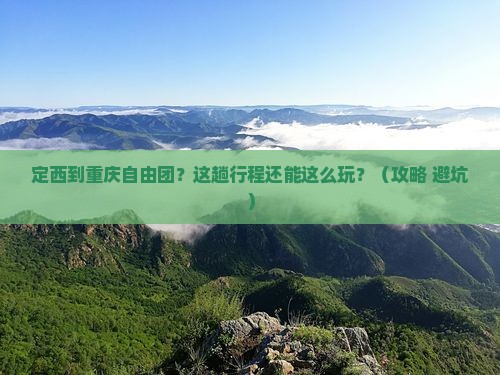 定西到重庆自由团 定西到重庆自由团