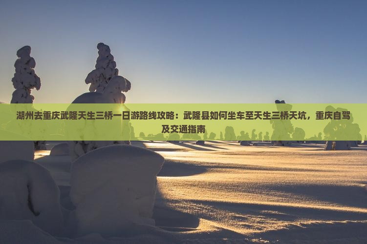 湖州去重庆武隆天生三桥一日