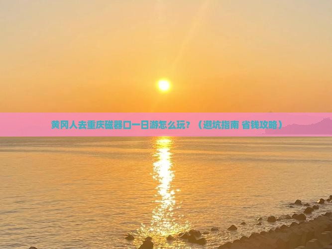 黄冈到重庆磁器口一日
