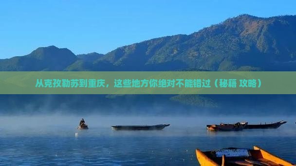 克孜勒苏到重庆必去地 克孜勒苏到重庆必去地