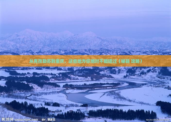 克孜勒苏到重庆必去地 克孜勒苏到重庆必去地