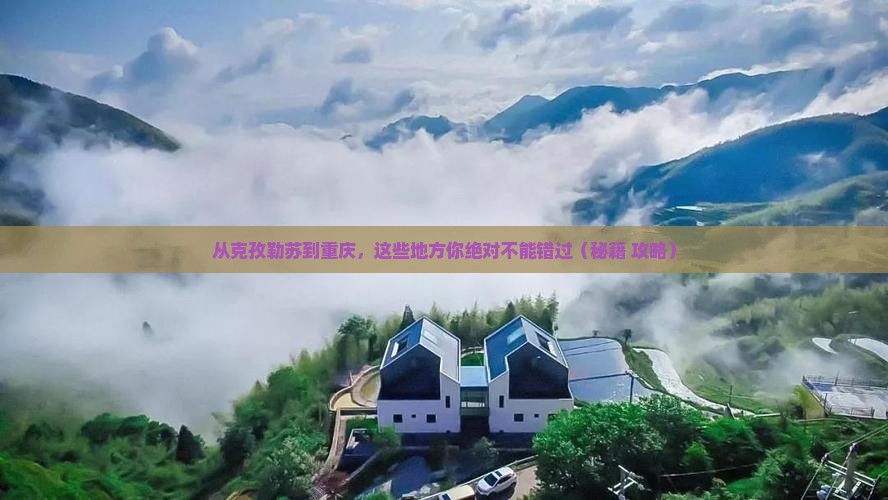 克孜勒苏到重庆必去地 克孜勒苏到重庆必去地