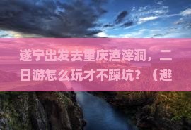 遂宁去重庆渣滓洞二日游