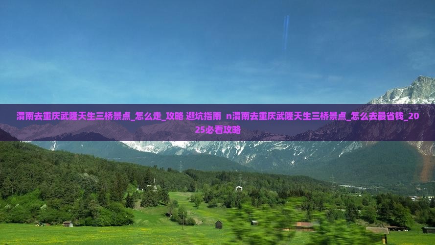 渭南去重庆武隆天生三桥景点
