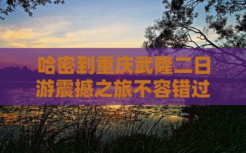 哈密到重庆武隆二日游