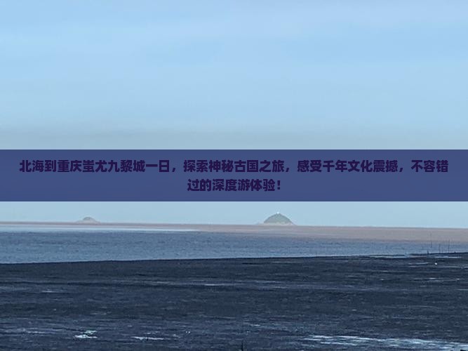 北海到重庆蚩尤九黎城一日
