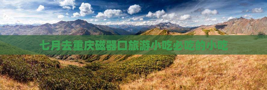 七月去重庆磁器口旅游小吃