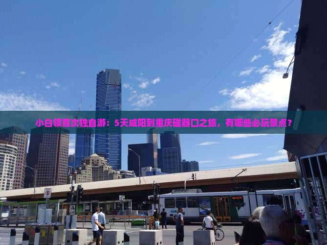 咸阳去重庆磁器口五日游