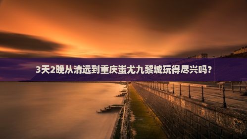 清远到重庆蚩尤九黎城自由行
