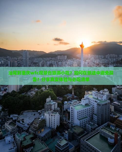 汕尾到重庆wfc观景台旅游小吃