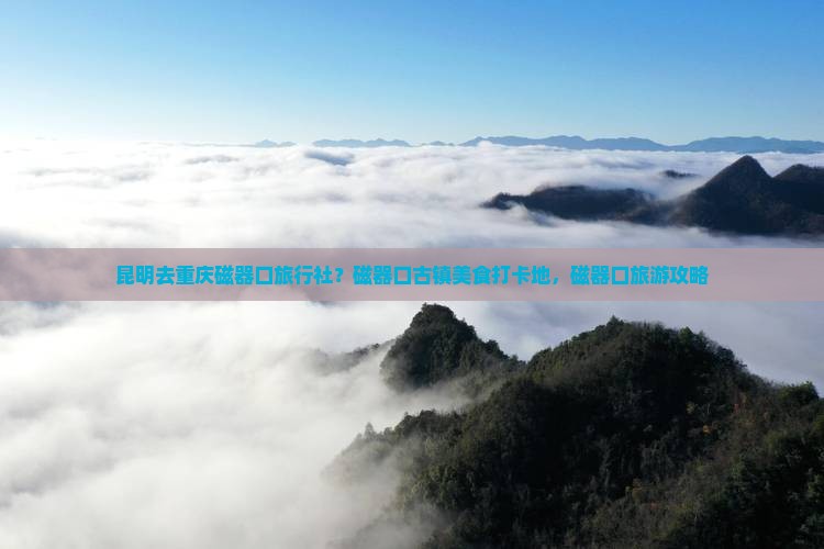 昆明去重庆磁器口旅行社 昆明去重庆磁器口旅行社