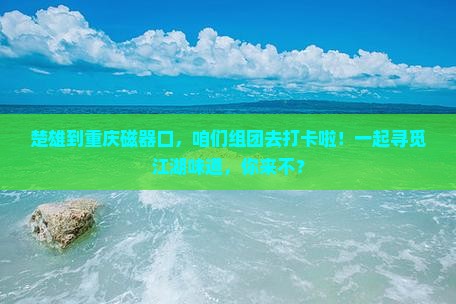 楚雄去重庆磁器口大型旅游团