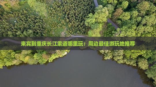 来宾到重庆长江索道哪里玩