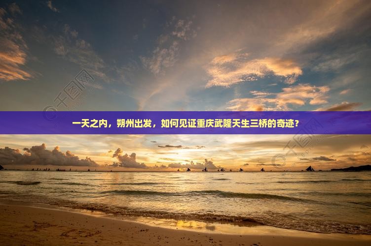 朔州去重庆武隆天生三桥一日