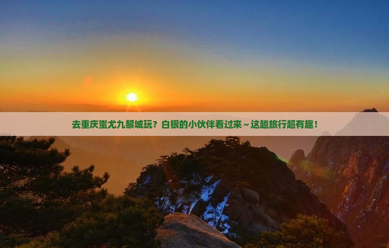 白银到重庆蚩尤九黎城哪里玩