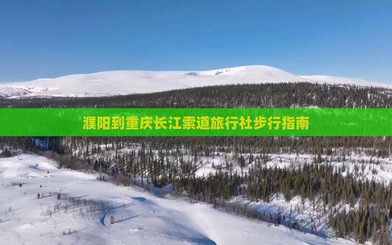 濮阳到重庆长江索道旅行社
