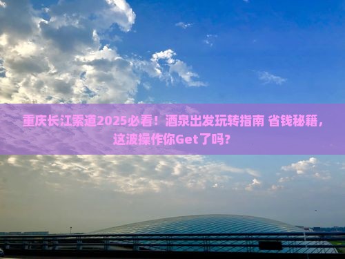 酒泉到重庆长江索道哪里玩