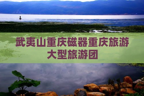 武夷山去重庆磁器口大型旅游团