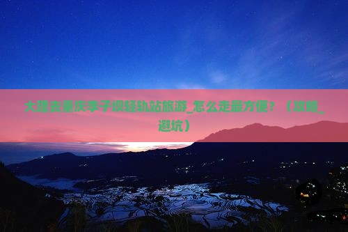 大理去重庆李子坝轻轨站旅游
