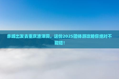 赤峰去重庆渣滓洞团体旅游