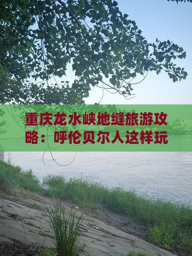 呼伦贝尔去重庆龙水峡地缝哪里玩